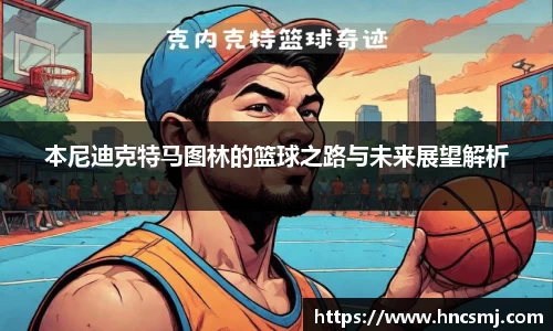 本尼迪克特马图林的篮球之路与未来展望解析