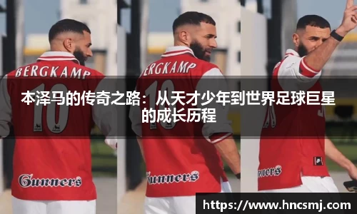 本泽马的传奇之路：从天才少年到世界足球巨星的成长历程