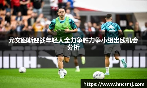 尤文图斯迎战年轻人全力争胜力争小组出线机会分析