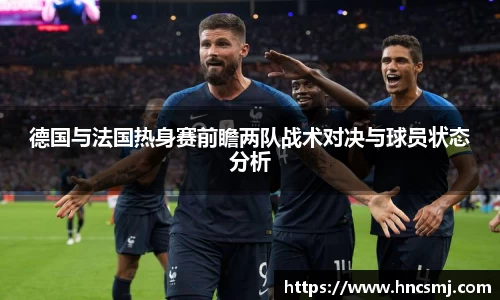 德国与法国热身赛前瞻两队战术对决与球员状态分析