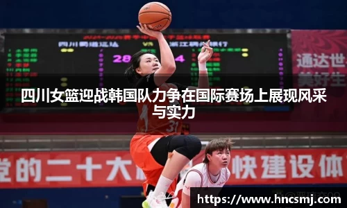 四川女篮迎战韩国队力争在国际赛场上展现风采与实力