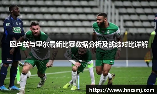 图卢兹与里尔最新比赛数据分析及战绩对比详解