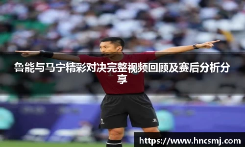 鲁能与马宁精彩对决完整视频回顾及赛后分析分享